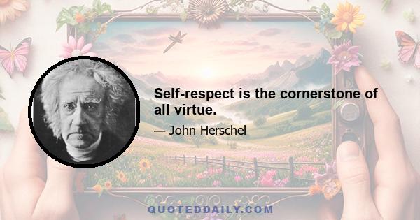 Self-respect is the cornerstone of all virtue.