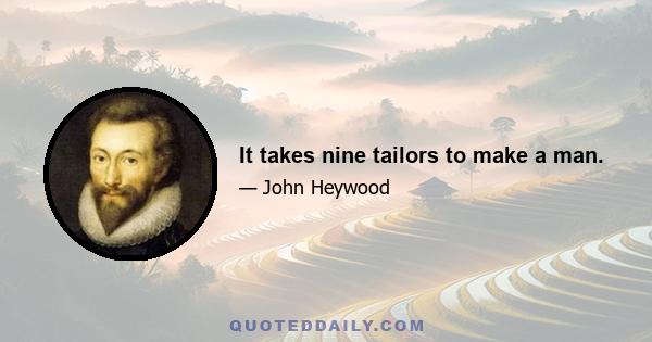 It takes nine tailors to make a man.