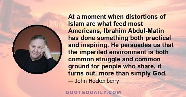 At a moment when distortions of Islam are what feed most Americans, Ibrahim Abdul-Matin has done something both practical and inspiring. He persuades us that the imperiled environment is both common struggle and common