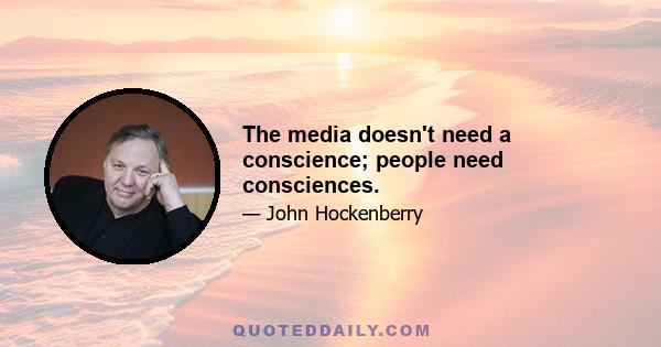 The media doesn't need a conscience; people need consciences.