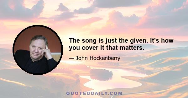 The song is just the given. It's how you cover it that matters.