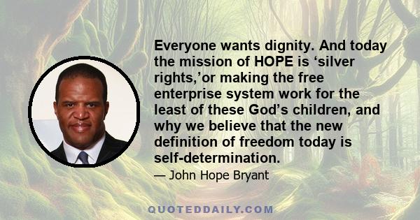 Everyone wants dignity. And today the mission of HOPE is ‘silver rights,’or making the free enterprise system work for the least of these God’s children, and why we believe that the new definition of freedom today is