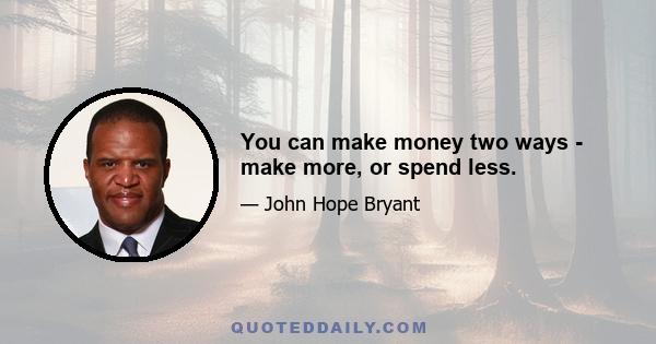 You can make money two ways - make more, or spend less.