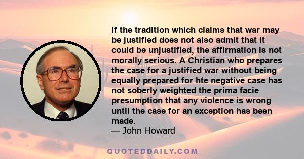 If the tradition which claims that war may be justified does not also admit that it could be unjustified, the affirmation is not morally serious. A Christian who prepares the case for a justified war without being