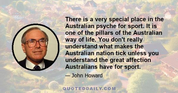 There is a very special place in the Australian psyche for sport. It is one of the pillars of the Australian way of life. You don't really understand what makes the Australian nation tick unless you understand the great 