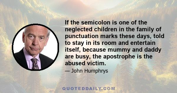 If the semicolon is one of the neglected children in the family of punctuation marks these days, told to stay in its room and entertain itself, because mummy and daddy are busy, the apostrophe is the abused victim.