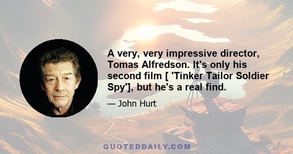 A very, very impressive director, Tomas Alfredson. It's only his second film [ 'Tinker Tailor Soldier Spy'], but he's a real find.