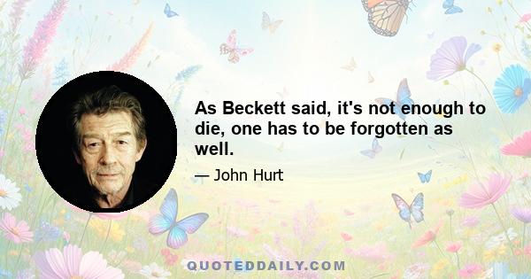 As Beckett said, it's not enough to die, one has to be forgotten as well.