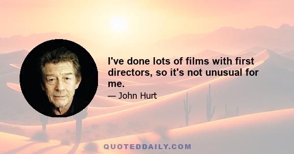 I've done lots of films with first directors, so it's not unusual for me.