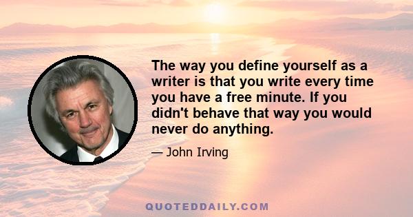 The way you define yourself as a writer is that you write every time you have a free minute. If you didn't behave that way you would never do anything.