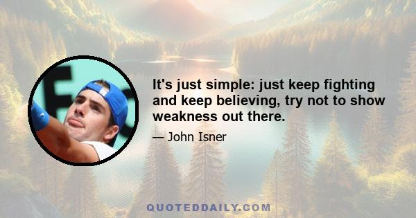 It's just simple: just keep fighting and keep believing, try not to show weakness out there.