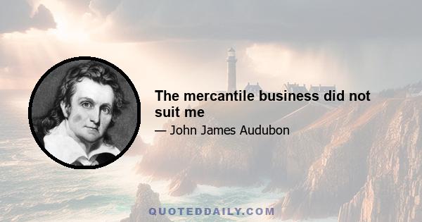 The mercantile business did not suit me