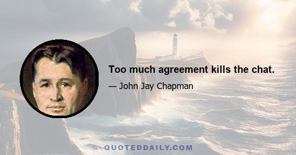 Too much agreement kills the chat.