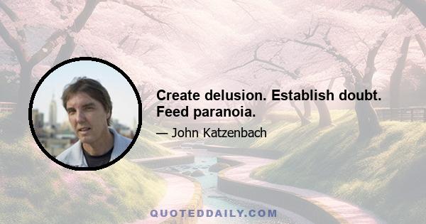 Create delusion. Establish doubt. Feed paranoia.