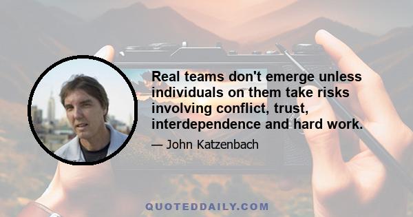 Real teams don't emerge unless individuals on them take risks involving conflict, trust, interdependence and hard work.