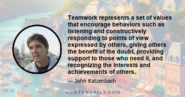 Teamwork represents a set of values that encourage behaviors such as listening and constructively responding to points of view expressed by others, giving others the benefit of the doubt, providing support to those who