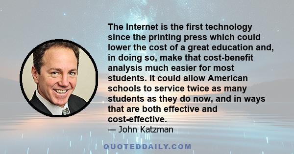 The Internet is the first technology since the printing press which could lower the cost of a great education and, in doing so, make that cost-benefit analysis much easier for most students. It could allow American