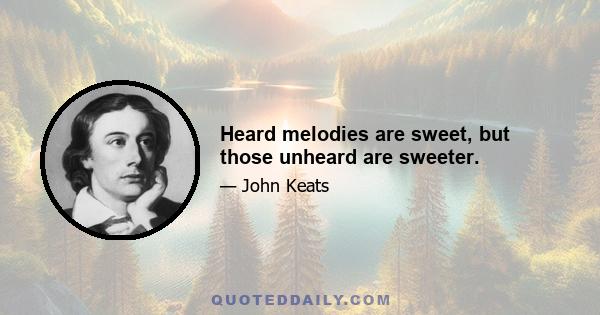 Heard melodies are sweet, but those unheard are sweeter.