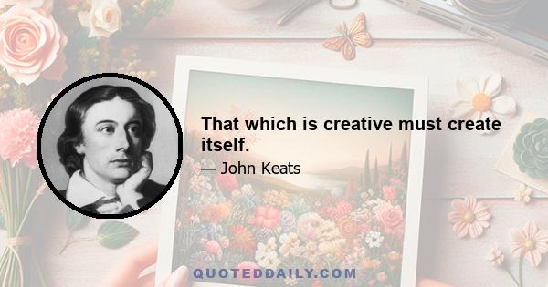 That which is creative must create itself.