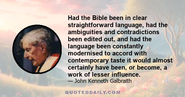 Had the Bible been in clear straightforward language, had the ambiguities and contradictions been edited out, and had the language been constantly modernised to accord with contemporary taste it would almost certainly