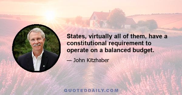 States, virtually all of them, have a constitutional requirement to operate on a balanced budget.