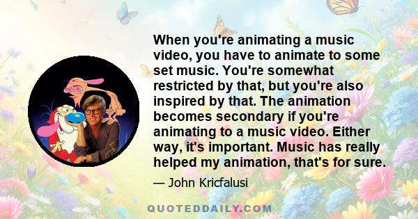 When you're animating a music video, you have to animate to some set music. You're somewhat restricted by that, but you're also inspired by that. The animation becomes secondary if you're animating to a music video.