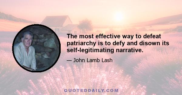 The most effective way to defeat patriarchy is to defy and disown its self-legitimating narrative.