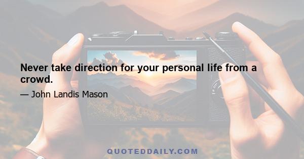 Never take direction for your personal life from a crowd.