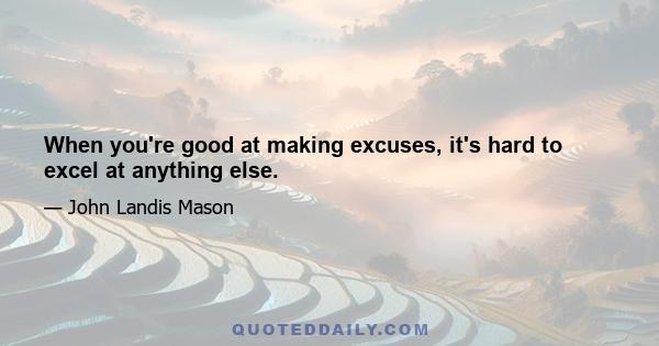 When you're good at making excuses, it's hard to excel at anything else.