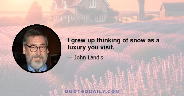 I grew up thinking of snow as a luxury you visit.