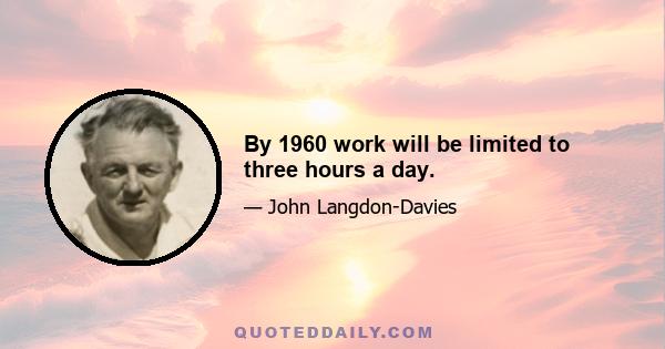 By 1960 work will be limited to three hours a day.