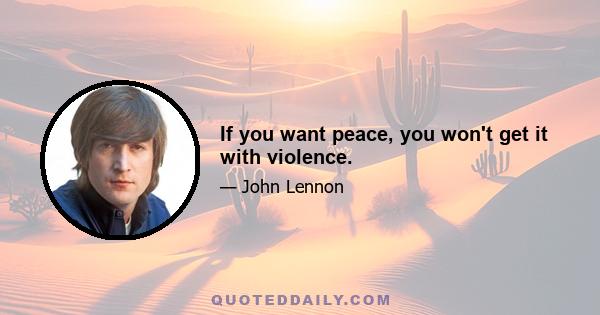 If you want peace, you won't get it with violence.