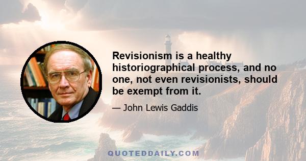 Revisionism is a healthy historiographical process, and no one, not even revisionists, should be exempt from it.