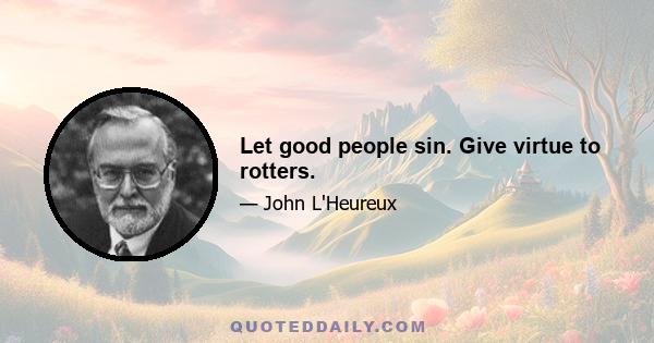 Let good people sin. Give virtue to rotters.