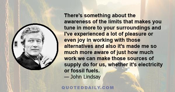 There's something about the awareness of the limits that makes you tune in more to your surroundings and I've experienced a lot of pleasure or even joy in working with those alternatives and also it's made me so much