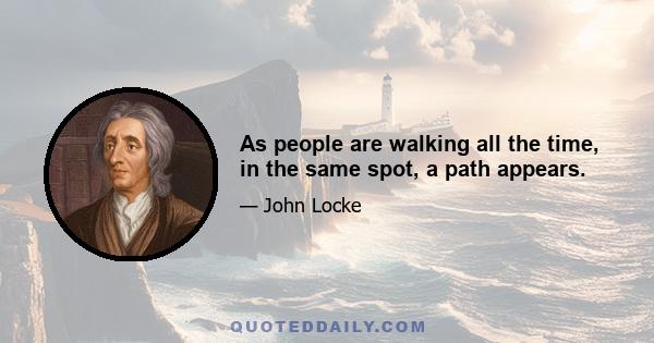 As people are walking all the time, in the same spot, a path appears.