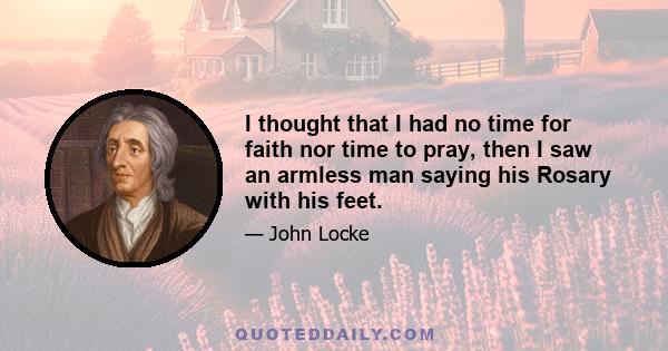 I thought that I had no time for faith nor time to pray, then I saw an armless man saying his Rosary with his feet.