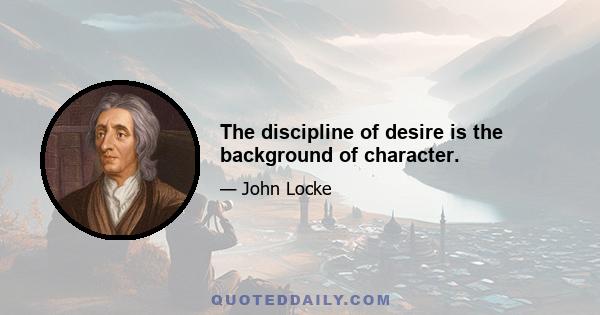 The discipline of desire is the background of character.