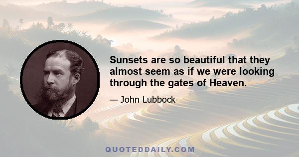 Sunsets are so beautiful that they almost seem as if we were looking through the gates of Heaven.