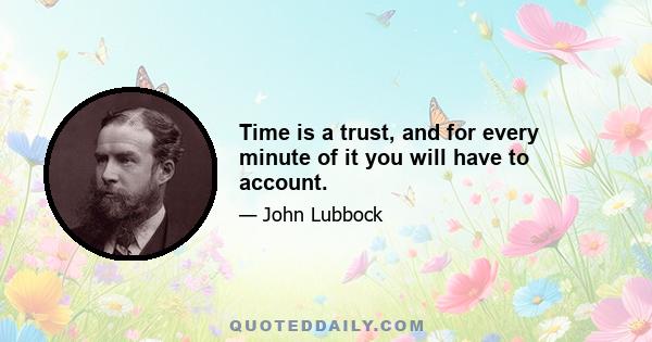 Time is a trust, and for every minute of it you will have to account.