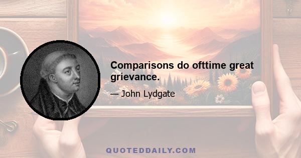 Comparisons do ofttime great grievance.