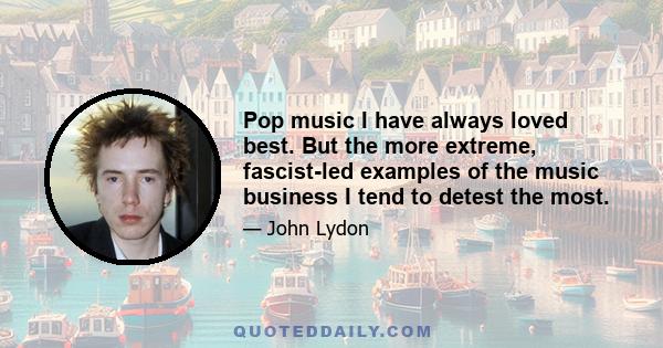 Pop music I have always loved best. But the more extreme, fascist-led examples of the music business I tend to detest the most.