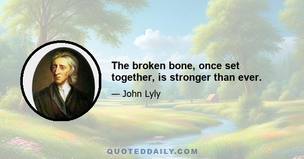 The broken bone, once set together, is stronger than ever.