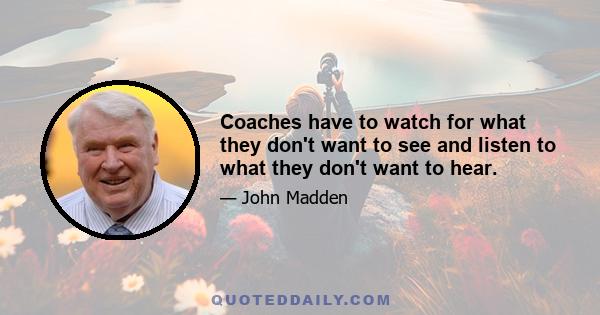 Coaches have to watch for what they don't want to see and listen to what they don't want to hear.