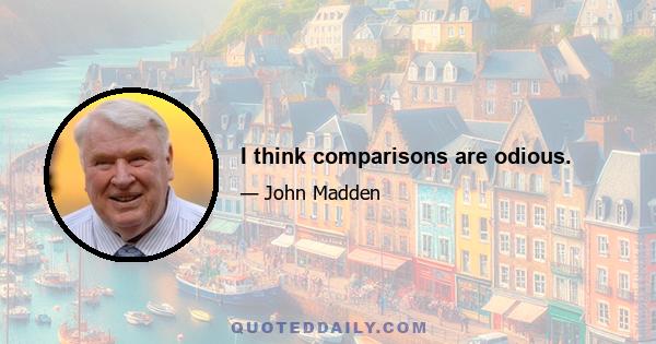 I think comparisons are odious.