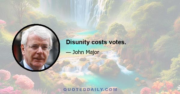 Disunity costs votes.