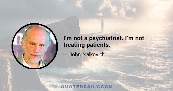 I'm not a psychiatrist. I'm not treating patients.