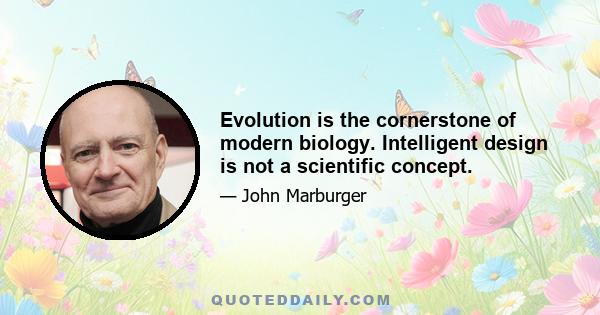 Evolution is the cornerstone of modern biology. Intelligent design is not a scientific concept.