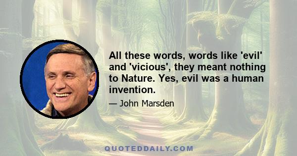 All these words, words like 'evil' and 'vicious', they meant nothing to Nature. Yes, evil was a human invention.