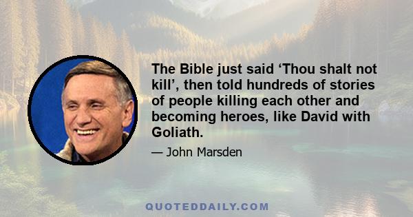 The Bible just said ‘Thou shalt not kill’, then told hundreds of stories of people killing each other and becoming heroes, like David with Goliath.